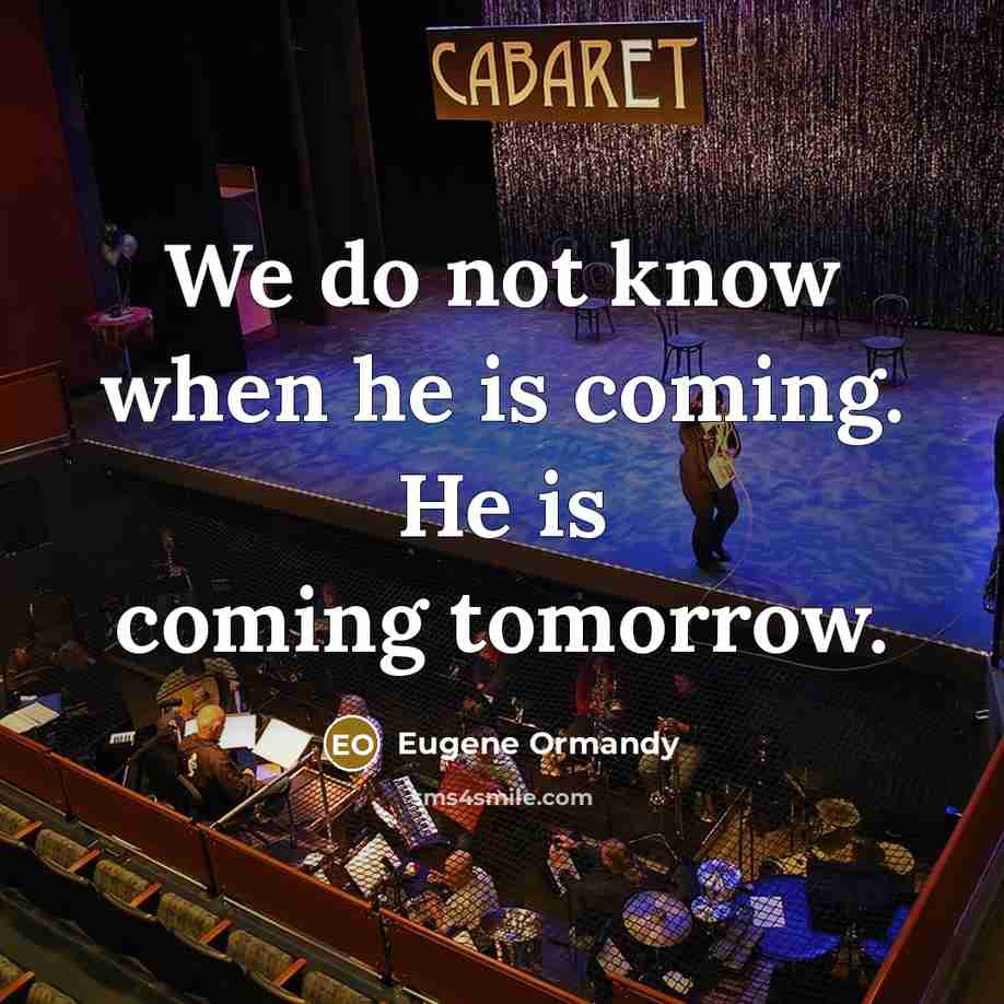 “We do not know when he is coming. He is coming tomorrow.” quote by Eugene Ormandy