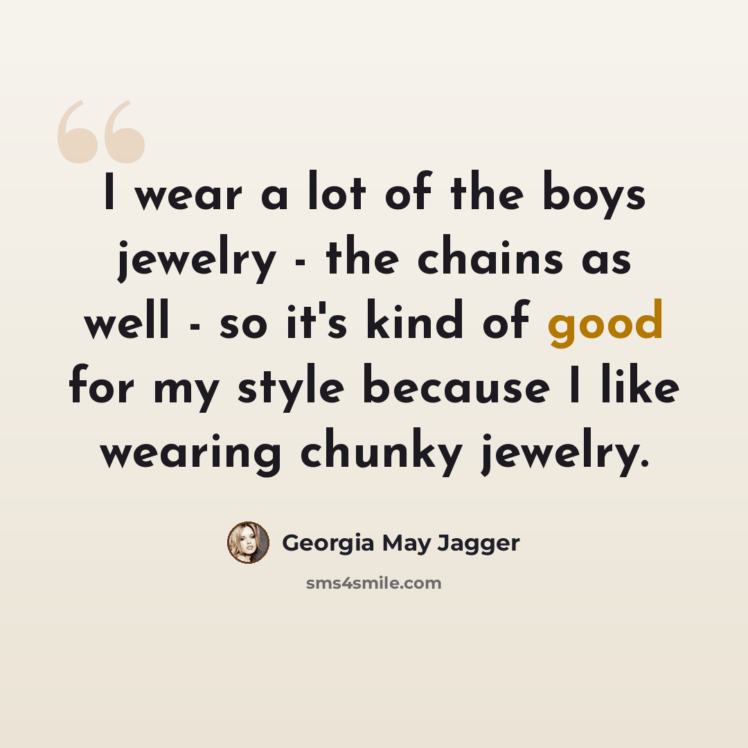 “I wear a lot of the boys jewelry - the chains as well - so it's kind of good for my style because I like wearing chunky jewelry.” quote by Georgia May Jagger