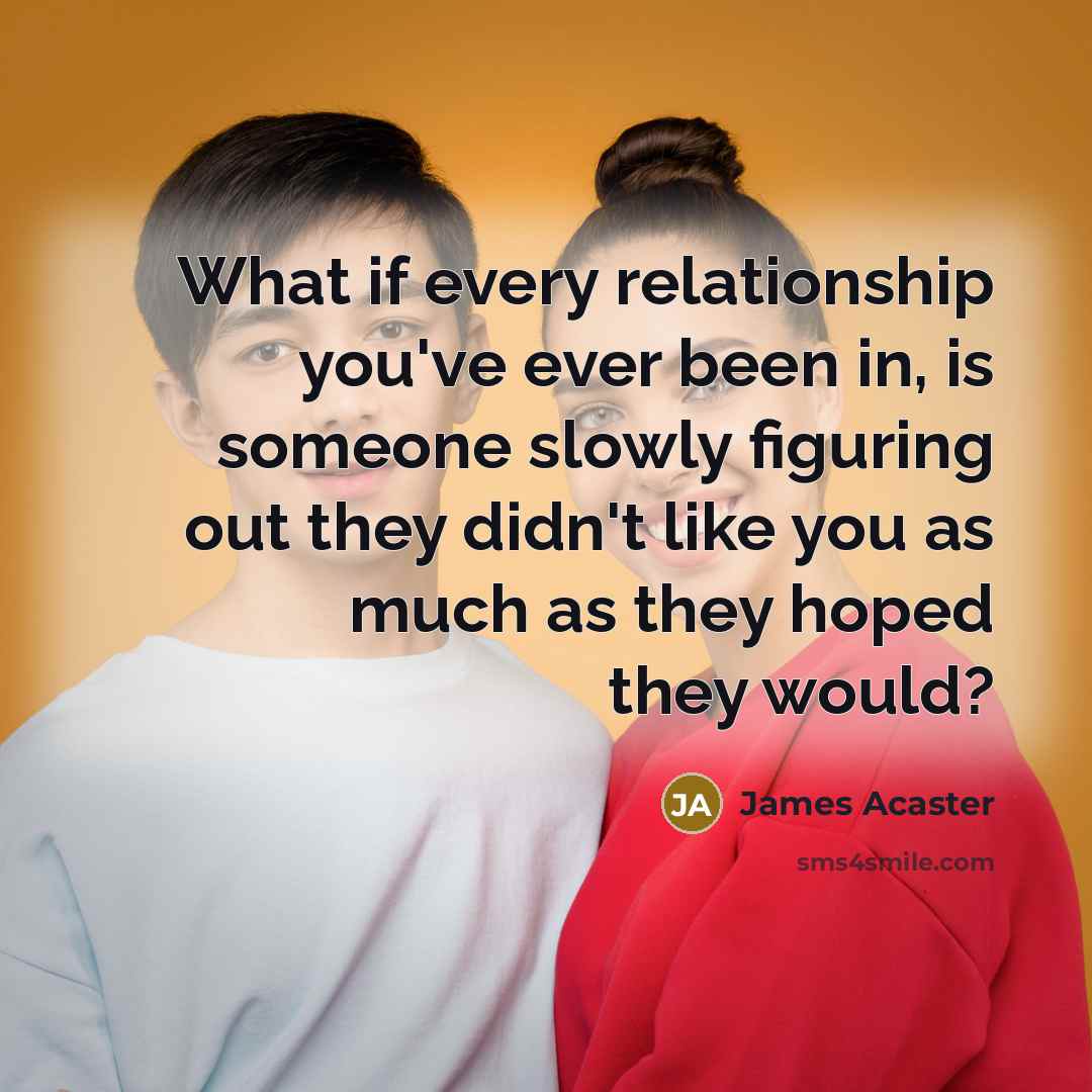 “What if every relationship you've ever been in, is someone slowly figuring out they didn't like you as much as they hoped they would?” quote by James Acaster
