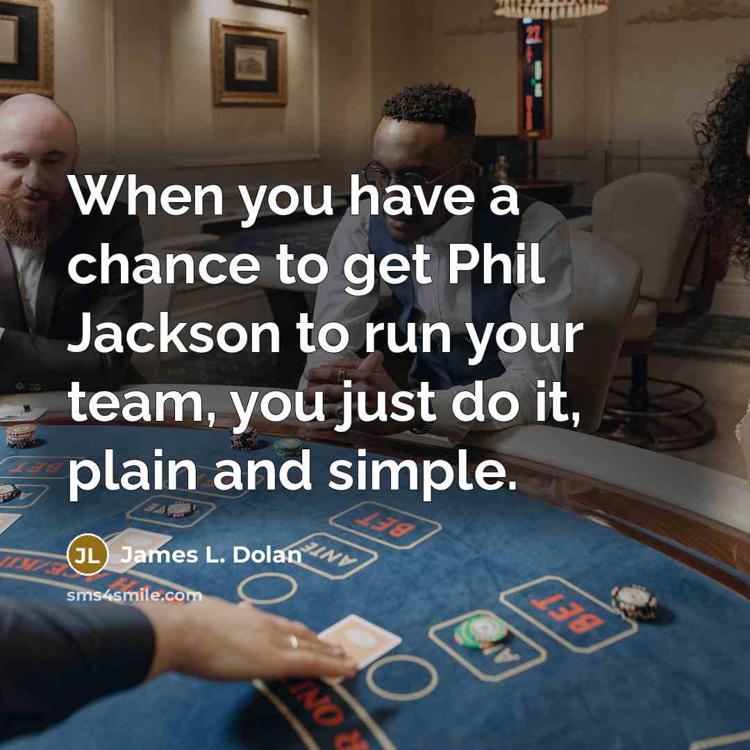 “When you have a chance to get Phil Jackson to run your team, you just do it, plain and simple.” quote by James L. Dolan