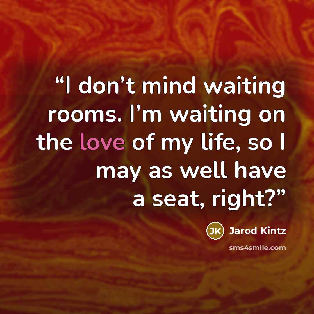 “I don’t mind waiting rooms. I’m waiting on the love of my life, so I may as well have a seat, right?” quote by Jarod Kintz
