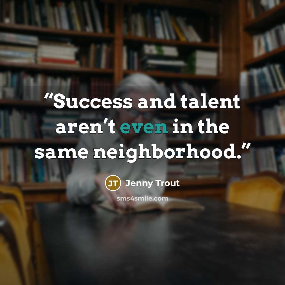 “Success and talent aren’t even in the same neighborhood.” quote by Jenny Trout