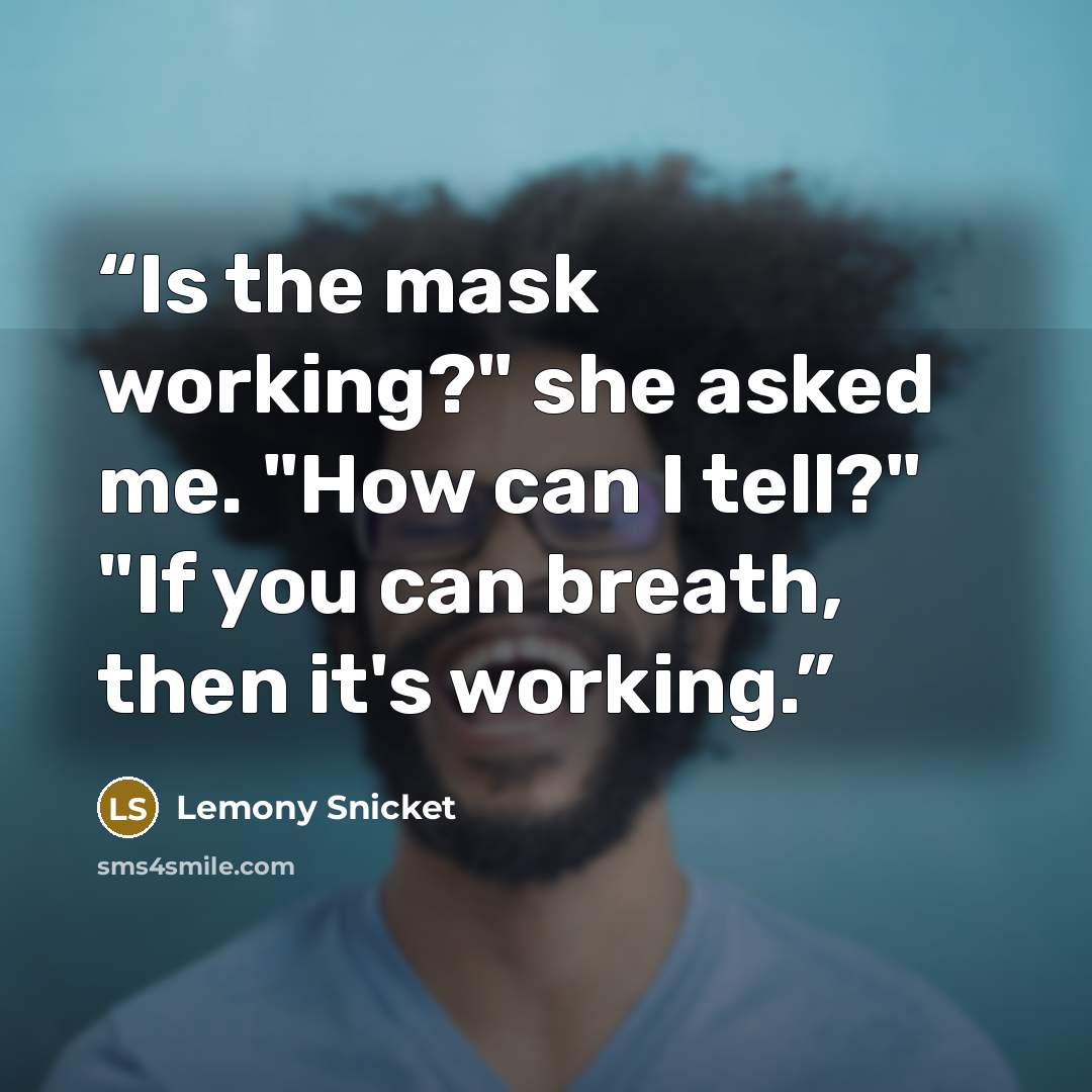 “Is the mask working?" she asked me. "How can I tell?" "If you can breath, then it's working.” quote by Lemony Snicket