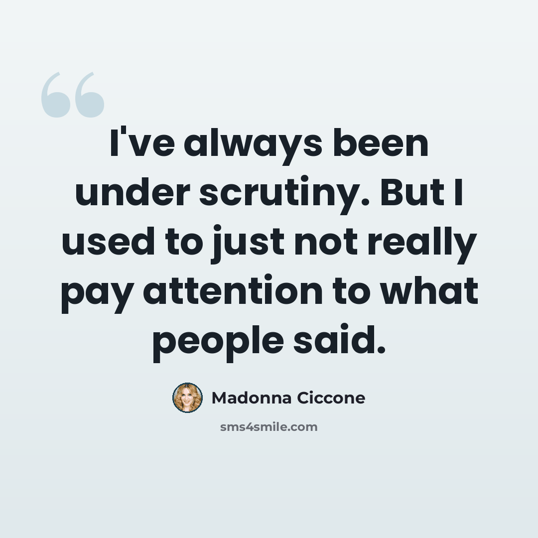 “I've always been under scrutiny. But I used to just not really pay attention to what people said.” quote by Madonna Ciccone