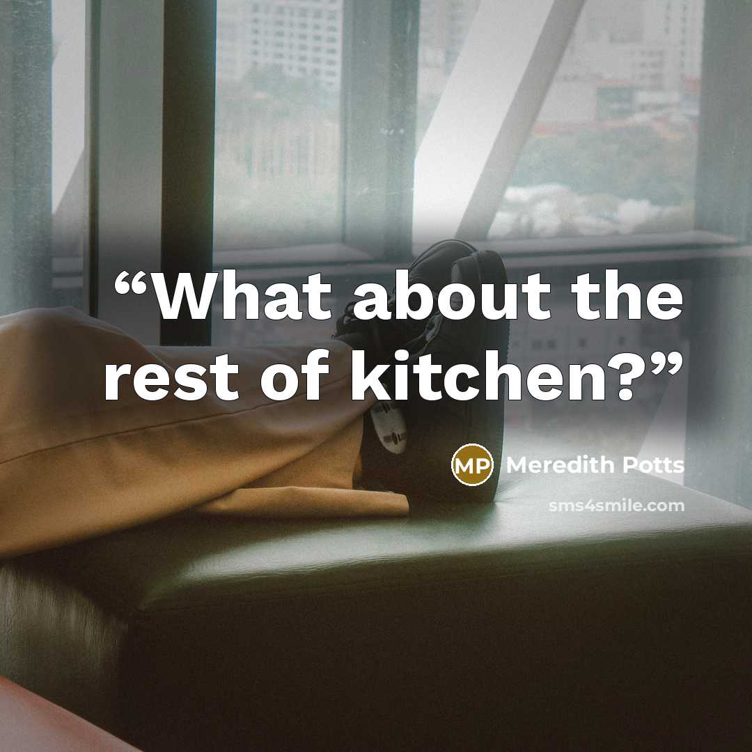 “What about the rest of kitchen?” quote by Meredith Potts