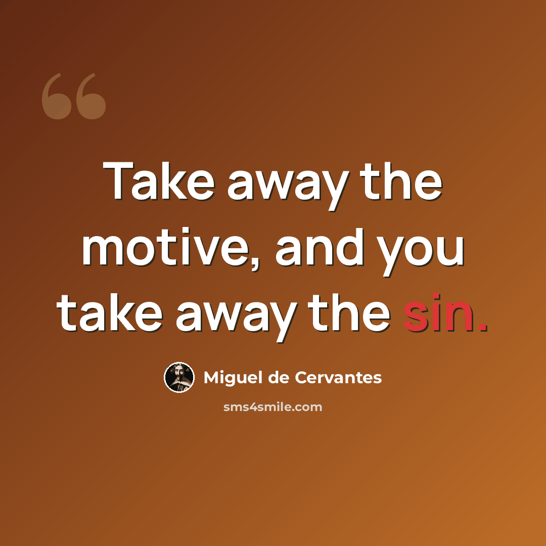 “Take away the motive, and you take away the sin.” quote by Miguel de Cervantes