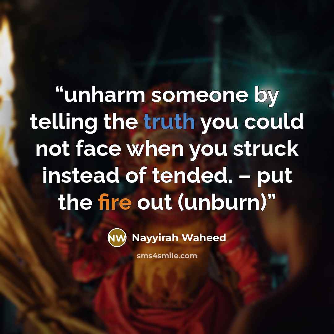 “unharm someone by telling the truth you could not face when you struck instead of tended. – put the fire out (unburn)” quote by Nayyirah Waheed