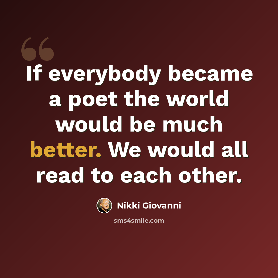 “If everybody became a poet the world would be much better. We would all read to each other.” quote by Nikki Giovanni