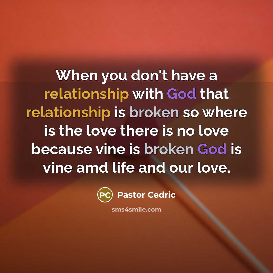 “When you don't have a relationship with God that relationship is broken so where is the love there is no love because vine is broken God is vine amd life and our love.” quote by Pastor Cedric