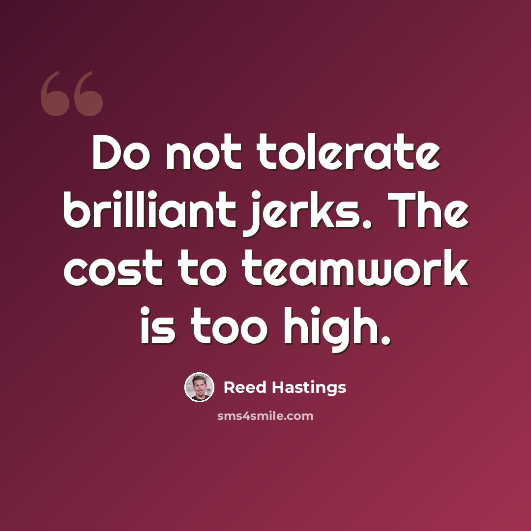 “Do not tolerate brilliant jerks. The cost to teamwork is too high.” quote by Reed Hastings