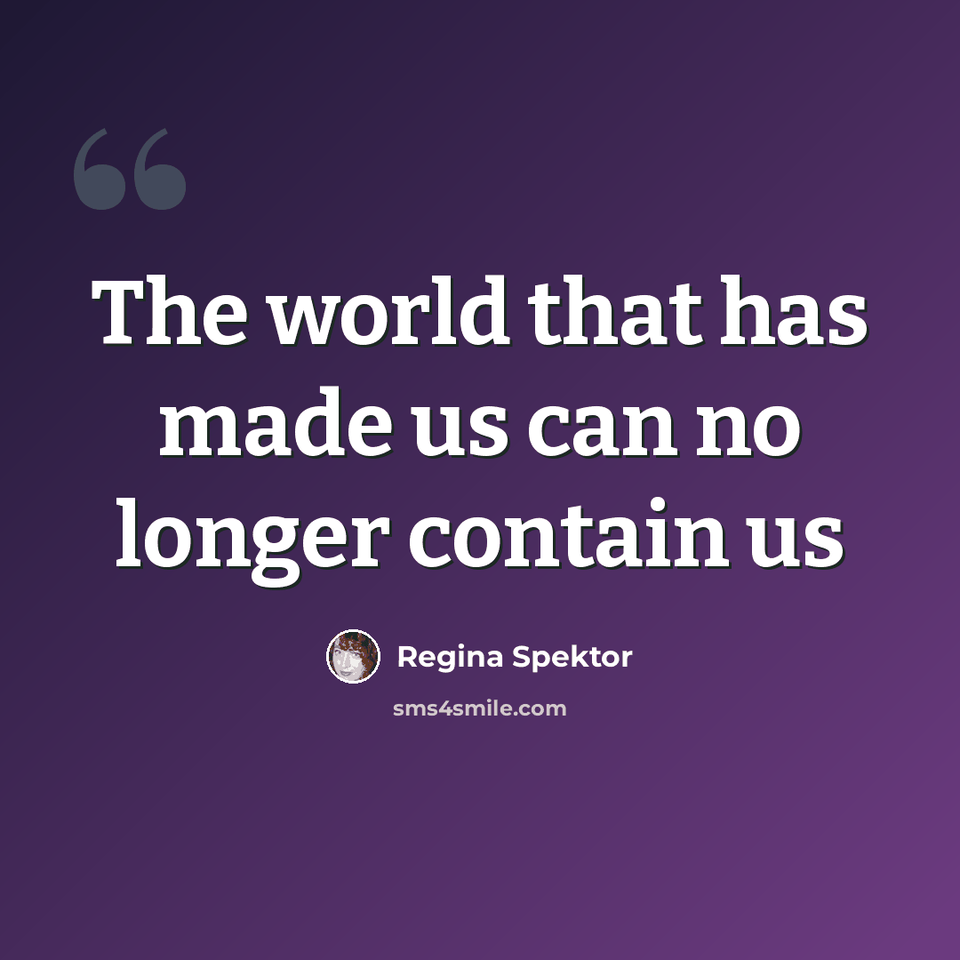 “The world that has made us can no longer contain us” quote by Regina Spektor
