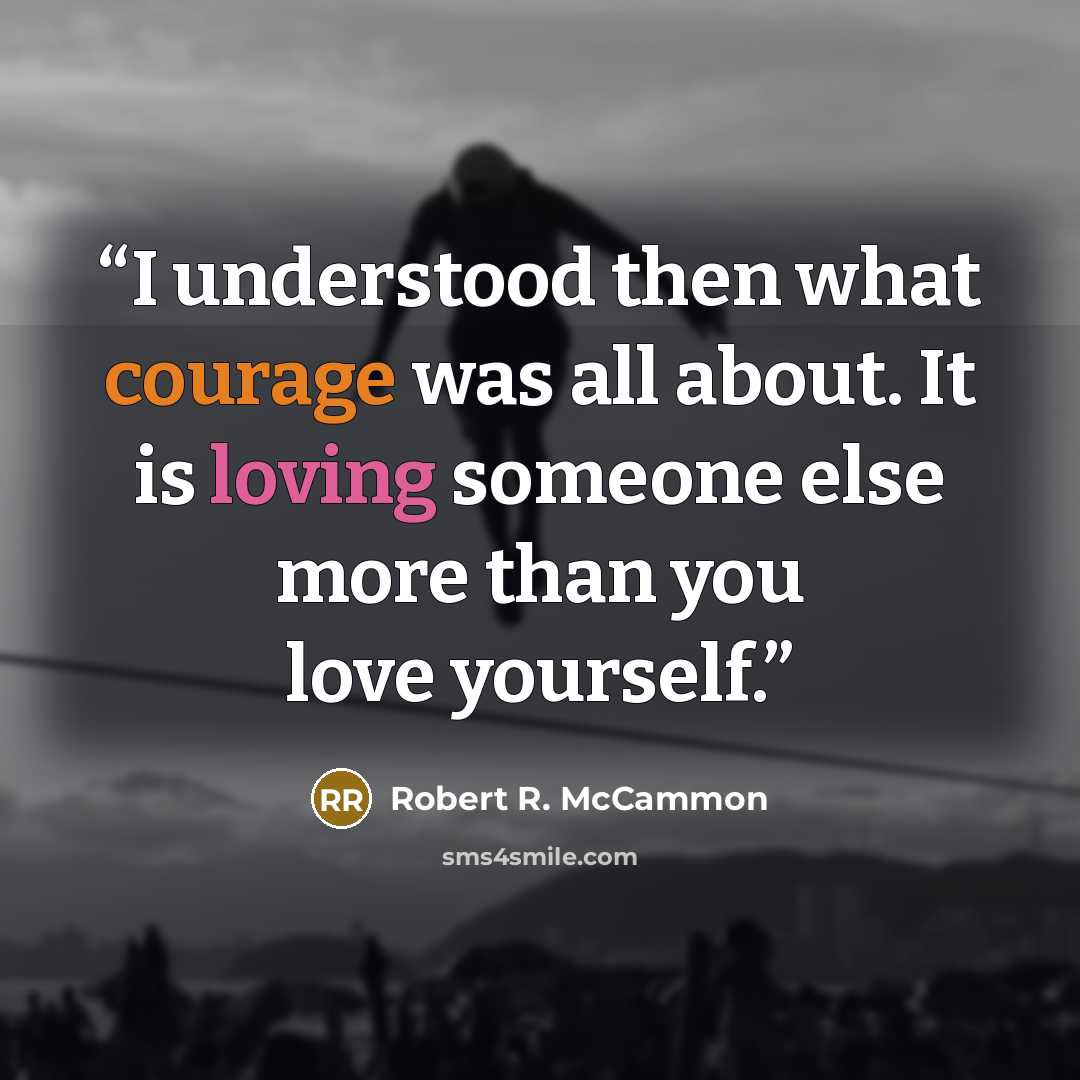 “I understood then what courage was all about. It is loving someone else more than you love yourself.” quote by Robert R. McCammon