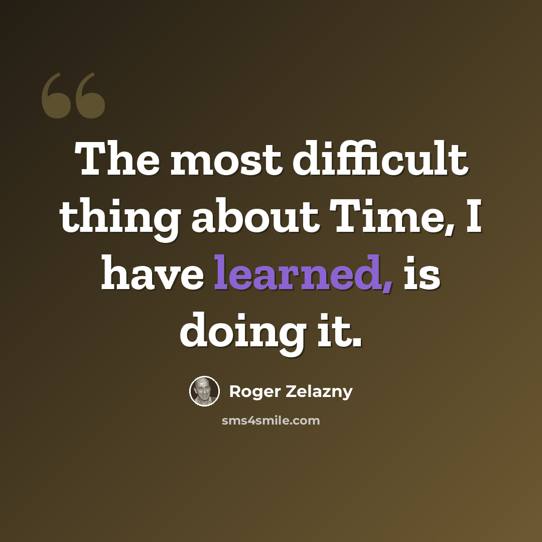 “The most difficult thing about Time, I have learned, is doing it.” quote by Roger Zelazny