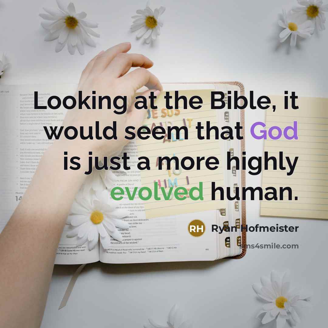 “Looking at the Bible, it would seem that God is just a more highly evolved human.” quote by Ryan Hofmeister