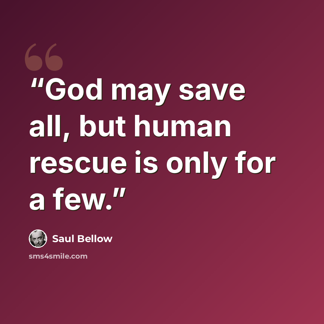 “God may save all, but human rescue is only for a few.” quote by Saul Bellow