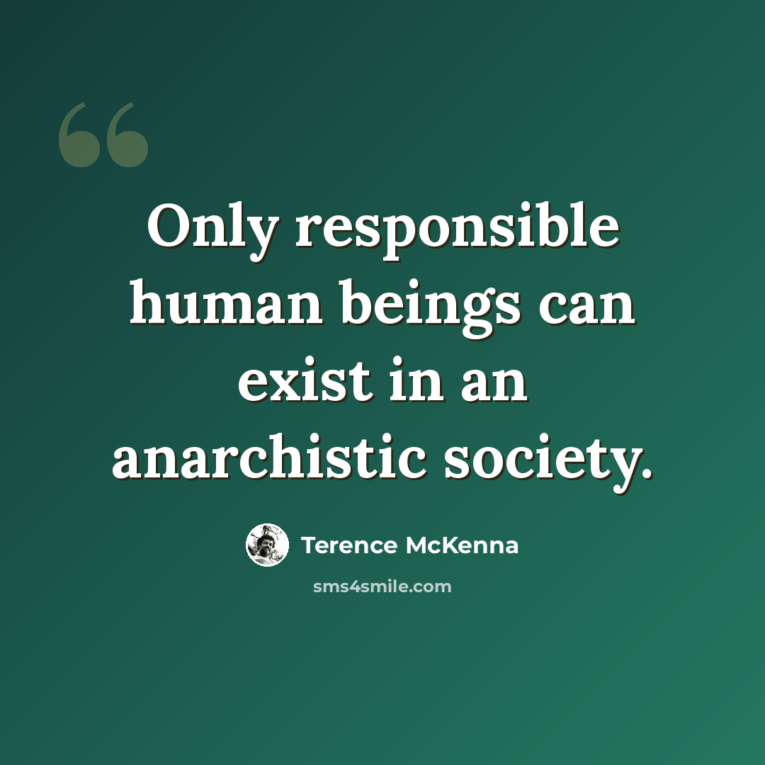 “Only responsible human beings can exist in an anarchistic society.” quote by Terence McKenna