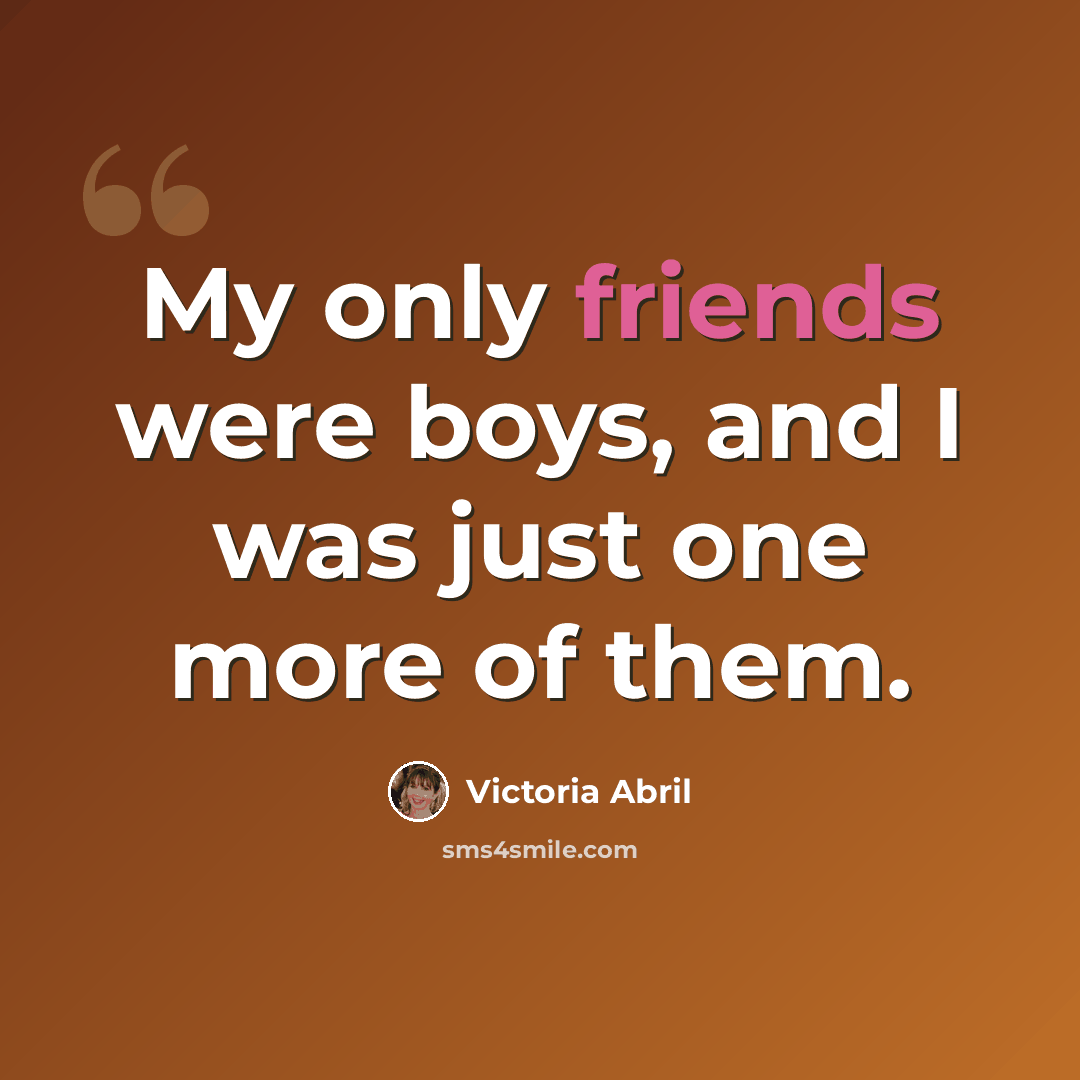 “My only friends were boys, and I was just one more of them.” quote by Victoria Abril