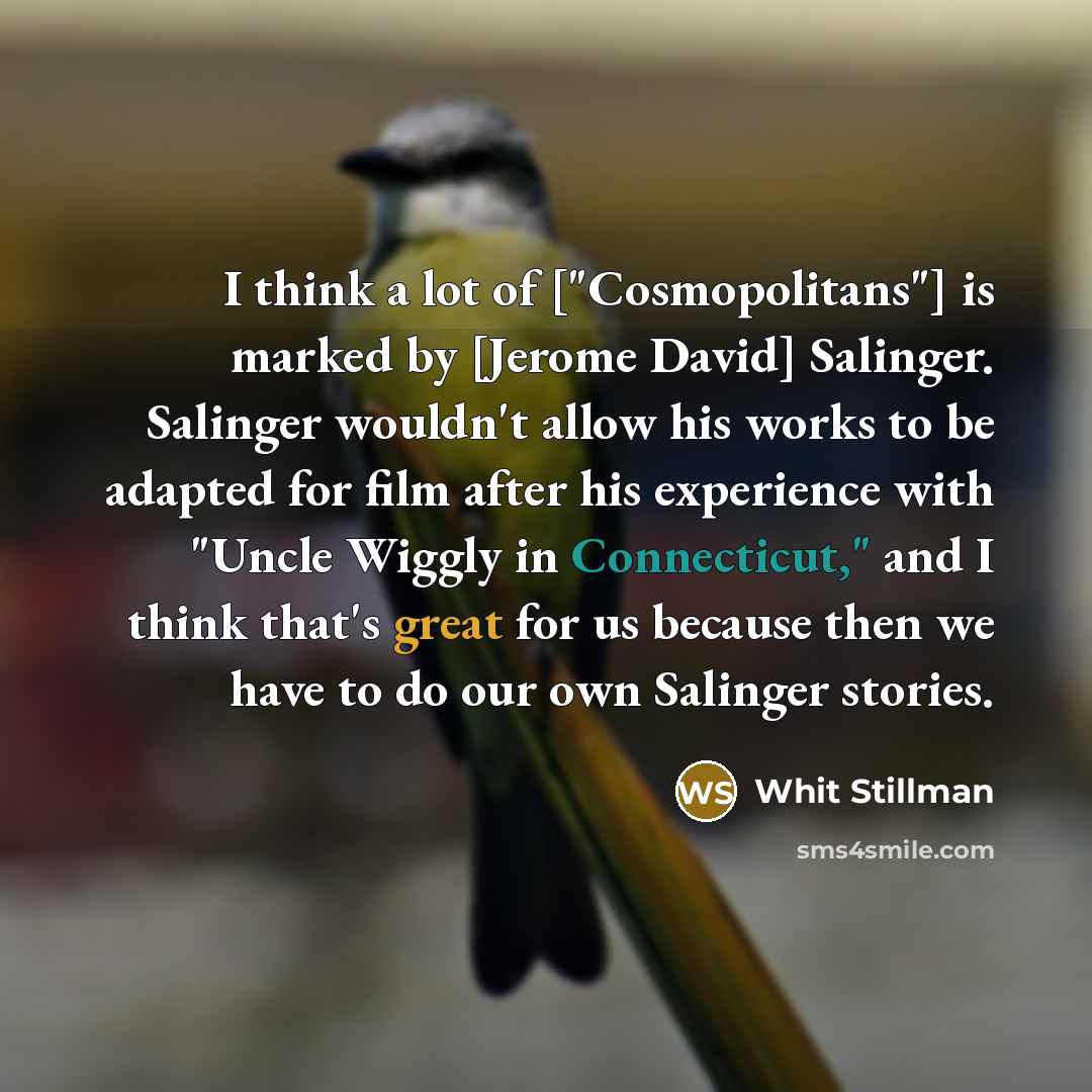 “I think a lot of ["Cosmopolitans"] is marked by [Jerome David] Salinger. Salinger wouldn't allow his works to be adapted for film after his experience with "Uncle Wiggly in Connecticut," and I think that's great for us because then we have to do our own Salinger stories.” quote by Whit Stillman
