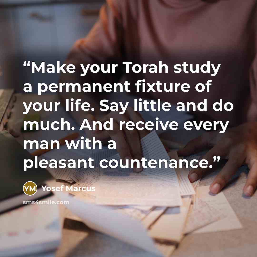 “Make your Torah study a permanent fixture of your life. Say little and do much. And receive every man with a pleasant countenance.” quote by Yosef Marcus