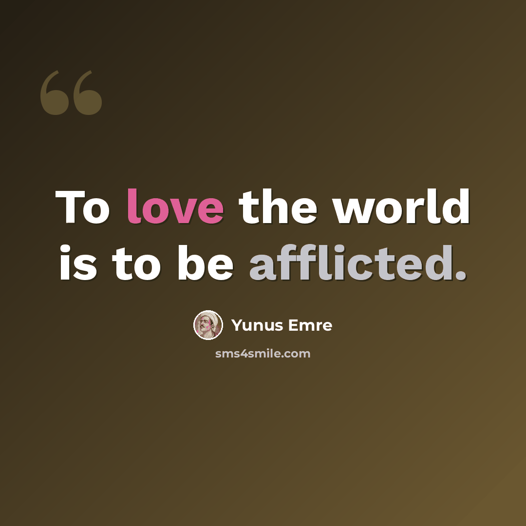 “To love the world is to be afflicted.” quote by Yunus Emre