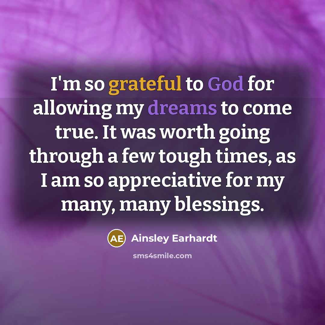 “I'm so grateful to God for allowing my dreams to come true. It was worth going through a few tough times, as I am so appreciative for my many, many blessings.” quote by Ainsley Earhardt