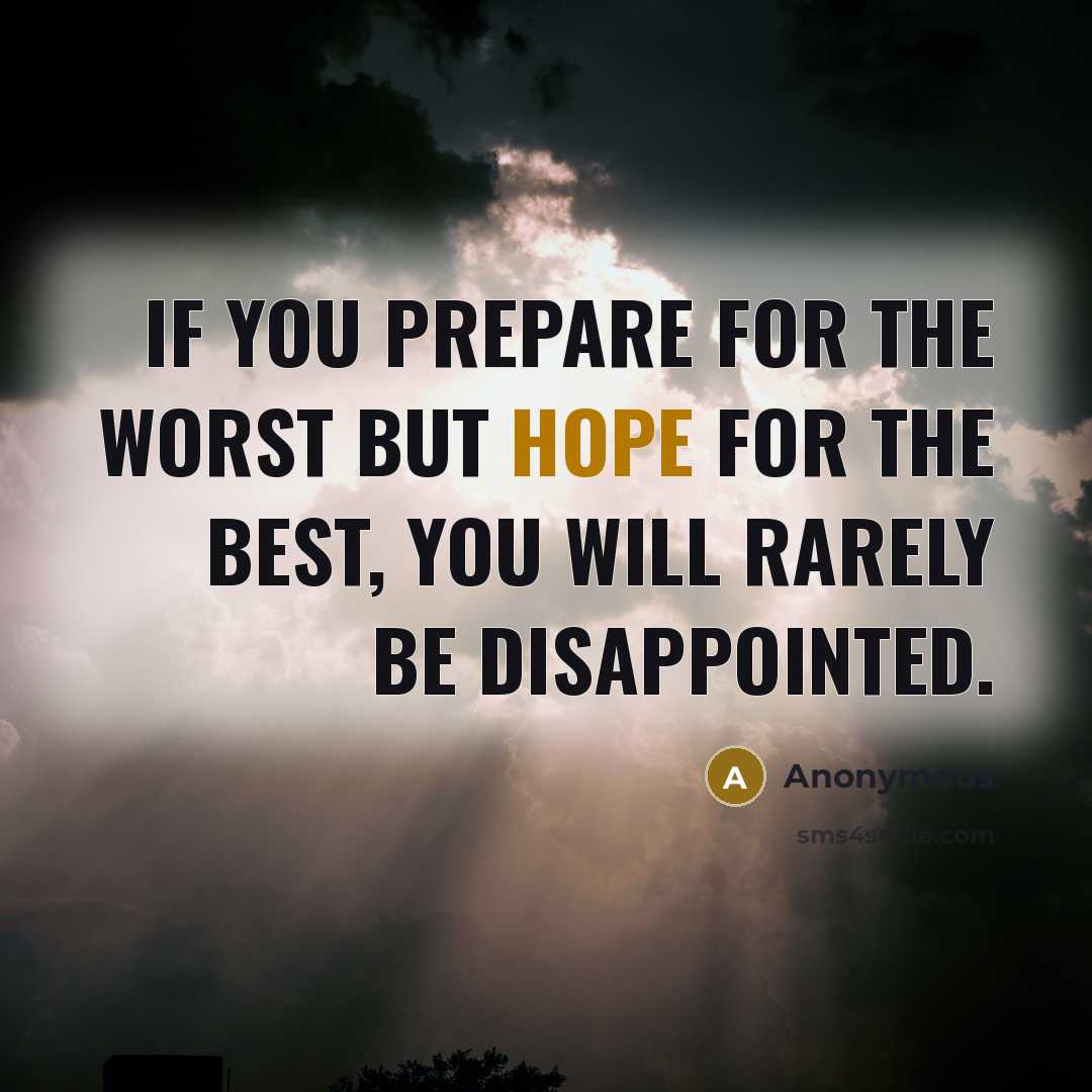 “If you prepare for the worst but hope for the best, you will rarely be disappointed.” quote by Anonymous