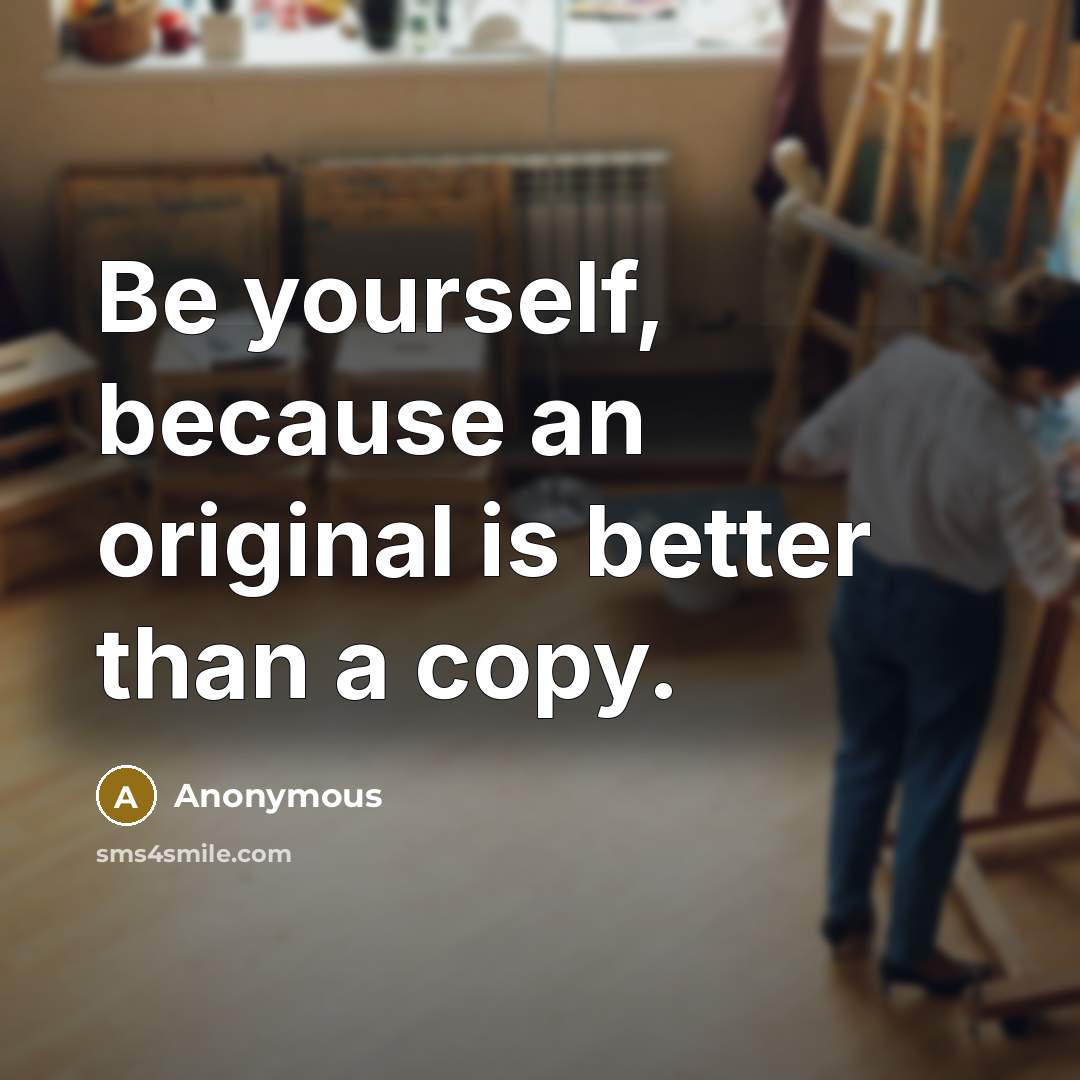 “Be yourself, because an original is better than a copy.” quote by Anonymous