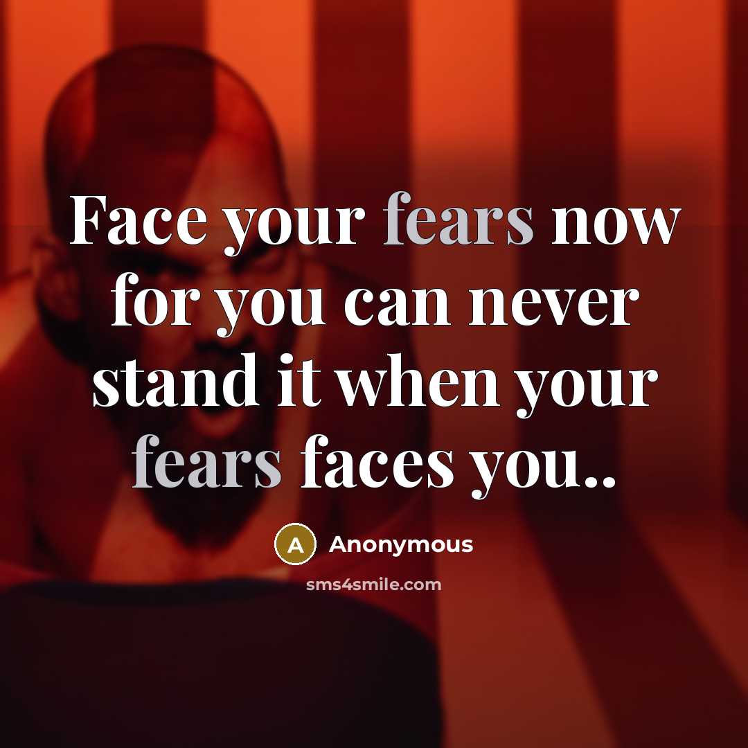 “Face your fears now for you can never stand it when your fears faces you..” quote by Anonymous
