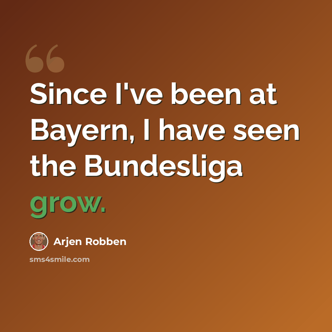 “Since I've been at Bayern, I have seen the Bundesliga grow.” quote by Arjen Robben