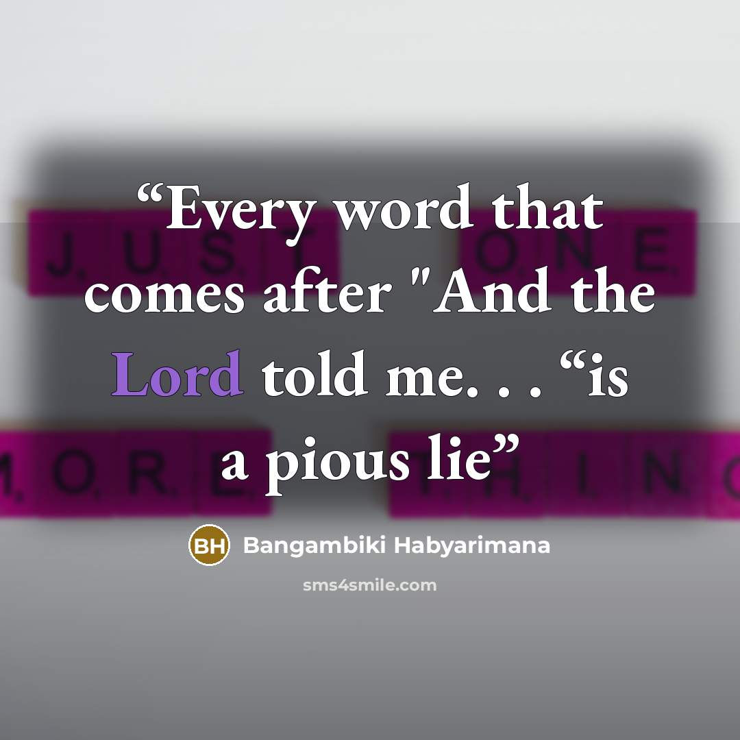 “Every word that comes after "And the Lord told me. . . “is a pious lie” quote by Bangambiki Habyarimana