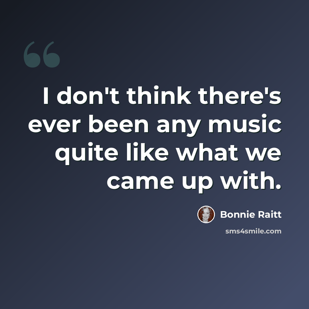 “I don't think there's ever been any music quite like what we came up with.” quote by Bonnie Raitt