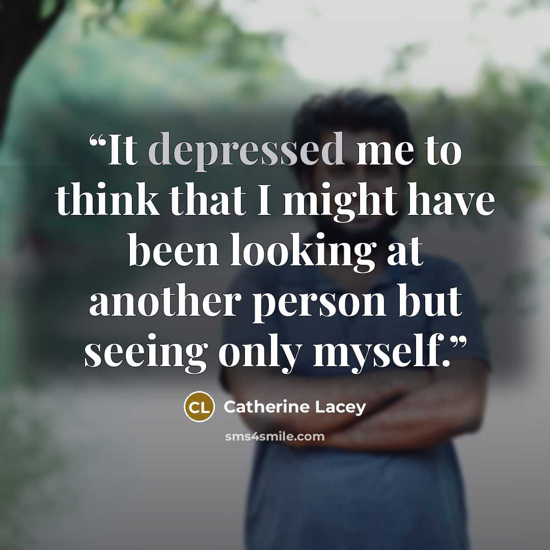 “It depressed me to think that I might have been looking at another person but seeing only myself.” quote by Catherine Lacey