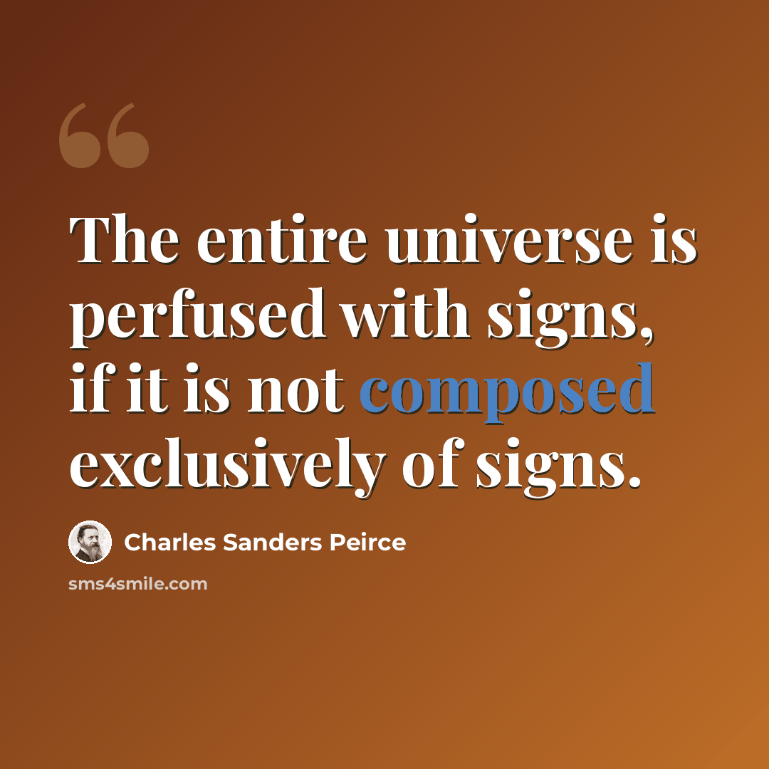“The entire universe is perfused with signs, if it is not composed exclusively of signs.” quote by Charles Sanders Peirce