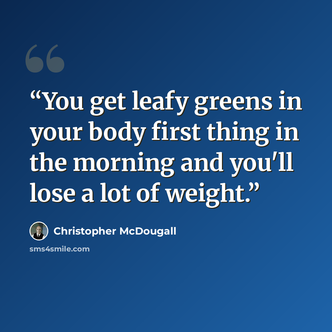 “You get leafy greens in your body first thing in the morning and you'll lose a lot of weight.” quote by Christopher McDougall