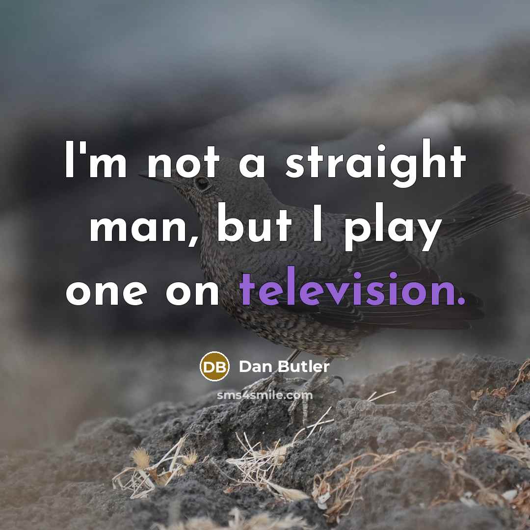 “I'm not a straight man, but I play one on television.” quote by Dan Butler