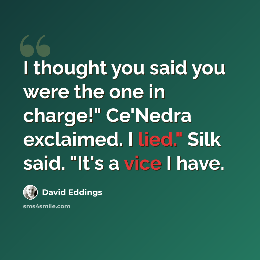 “I thought you said you were the one in charge!" Ce'Nedra exclaimed. I lied." Silk said. "It's a vice I have.” quote by David Eddings