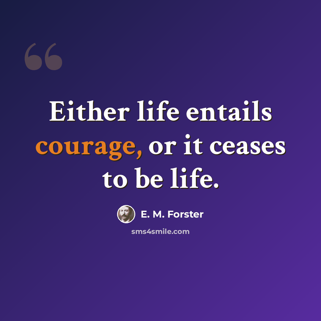 “Either life entails courage, or it ceases to be life.” quote by E. M. Forster