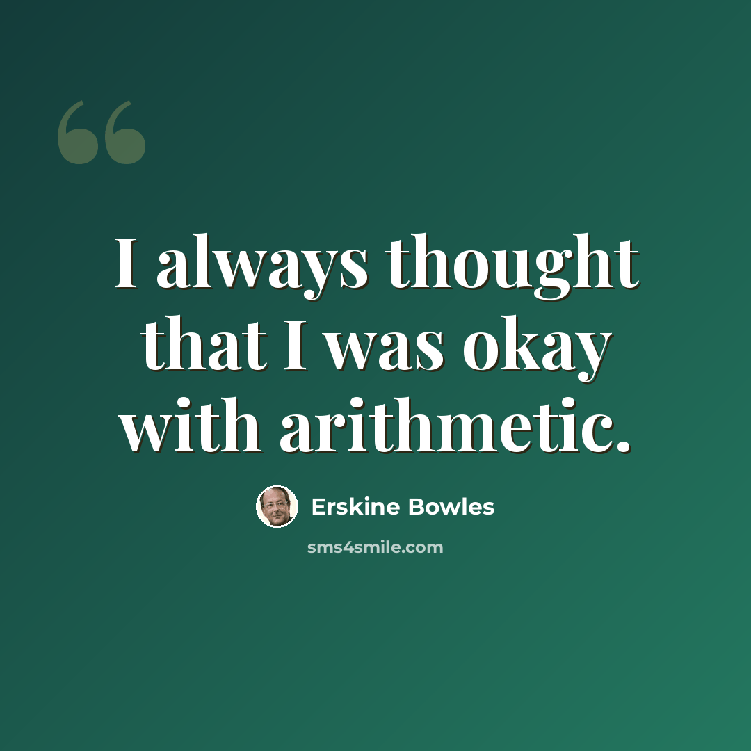 “I always thought that I was okay with arithmetic.” quote by Erskine Bowles