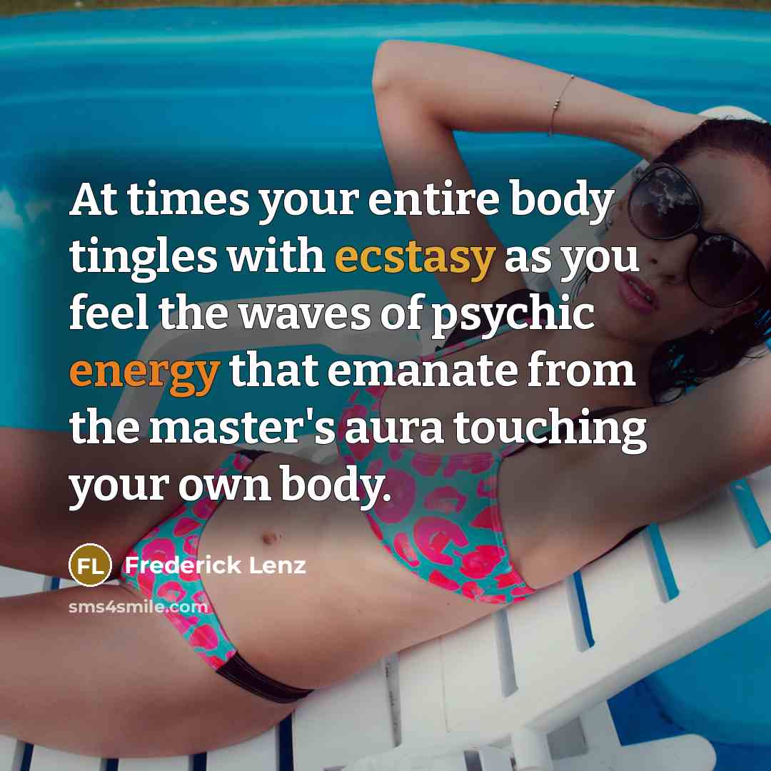 “At times your entire body tingles with ecstasy as you feel the waves of psychic energy that emanate from the master's aura touching your own body.” quote by Frederick Lenz