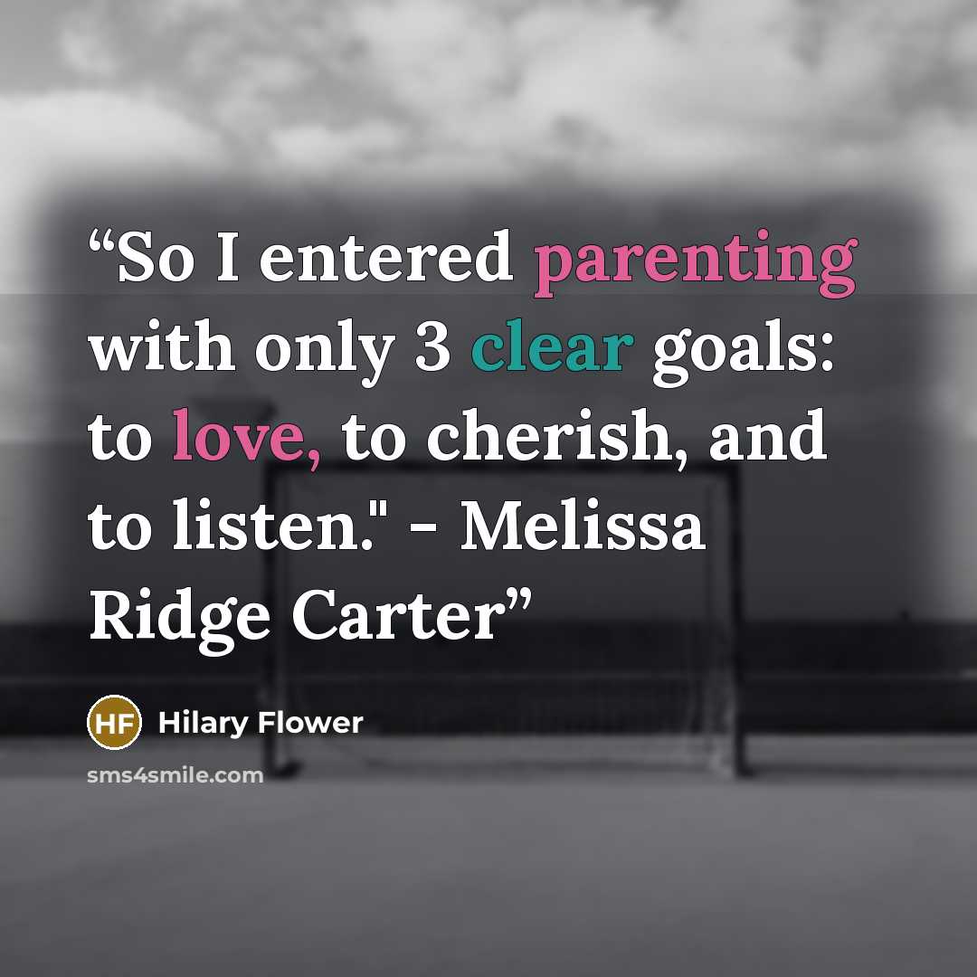 “So I entered parenting with only 3 clear goals: to love, to cherish, and to listen." - Melissa Ridge Carter” quote by Hilary Flower