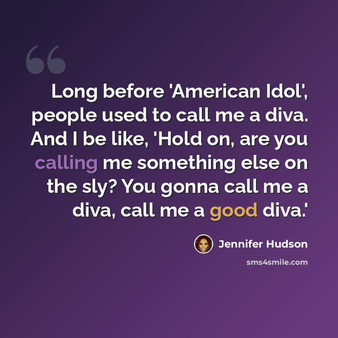 “Long before 'American Idol', people used to call me a diva. And I be like, 'Hold on, are you calling me something else on the sly? You gonna call me a diva, call me a good diva.'” quote by Jennifer Hudson