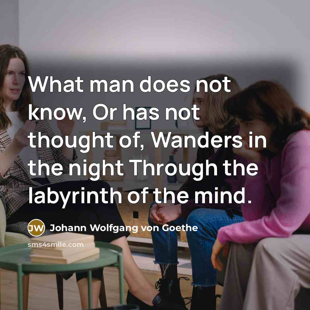 “What man does not know, Or has not thought of, Wanders in the night Through the labyrinth of the mind.” quote by Johann Wolfgang von Goethe