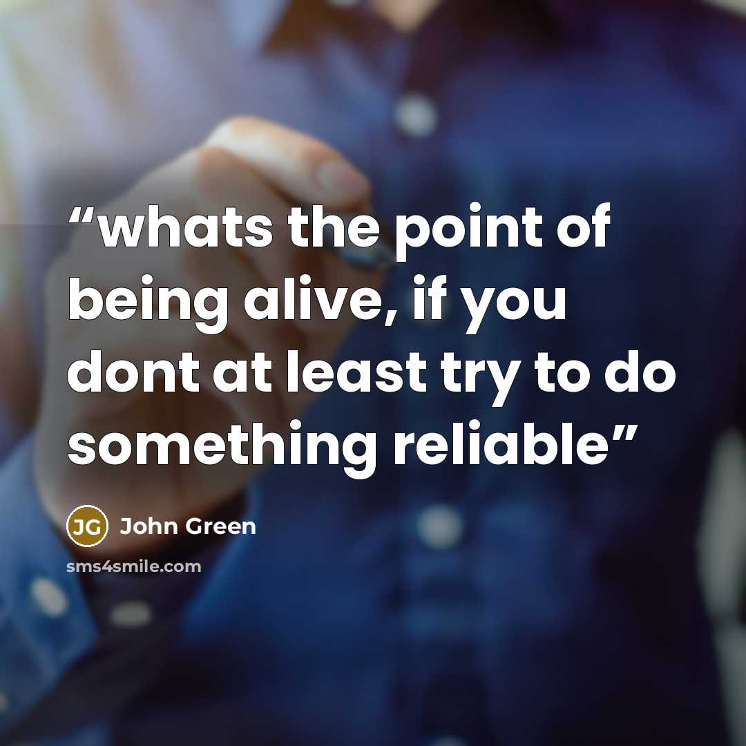 “whats the point of being alive, if you dont at least try to do something reliable” quote by John Green