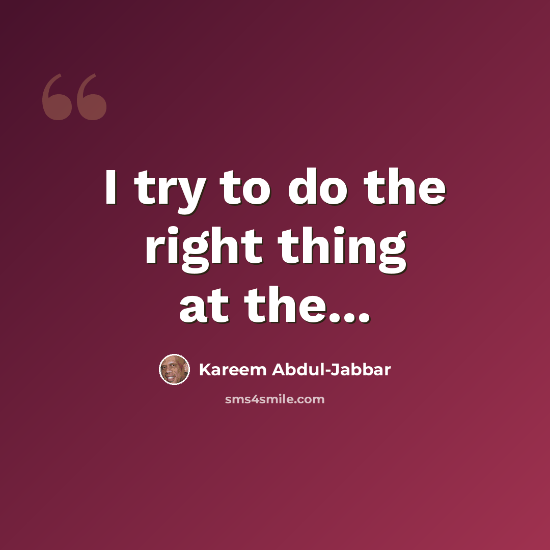 “I try to do the right thing at the...” quote by Kareem Abdul-Jabbar