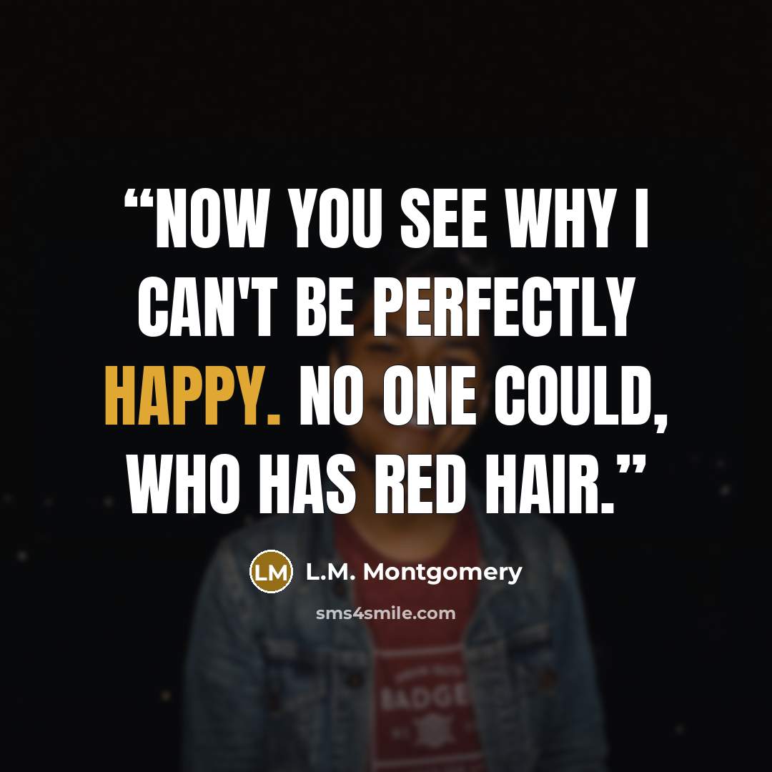 “Now you see why I can't be perfectly happy. No one could, who has red hair.” quote by L.M. Montgomery