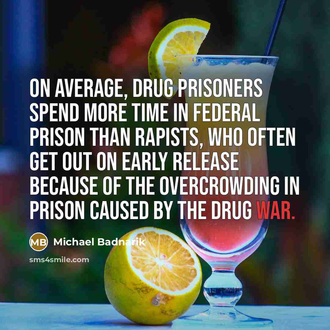 “On average, drug prisoners spend more time in federal prison than rapists, who often get out on early release because of the overcrowding in prison caused by the Drug War.” quote by Michael Badnarik