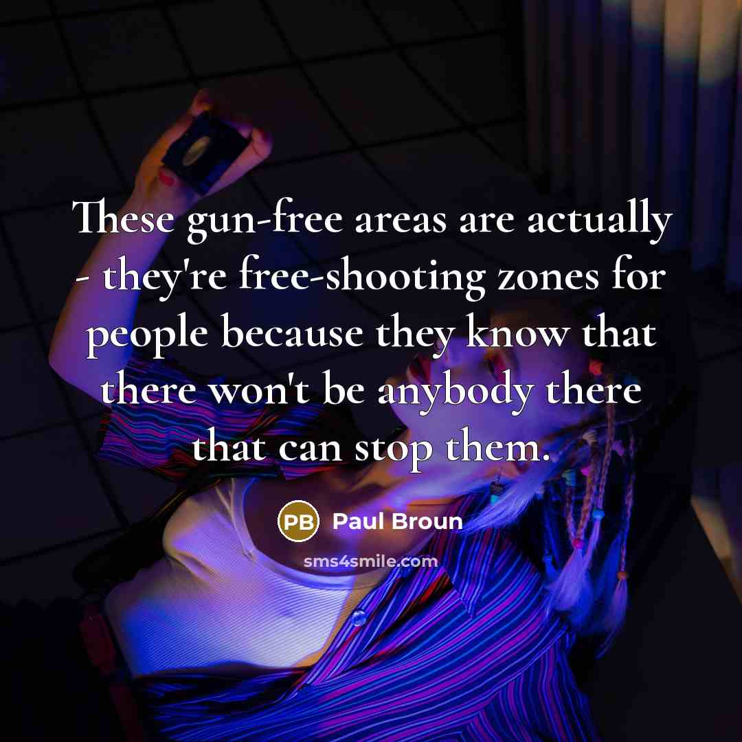 “These gun-free areas are actually - they're free-shooting zones for people because they know that there won't be anybody there that can stop them.” quote by Paul Broun