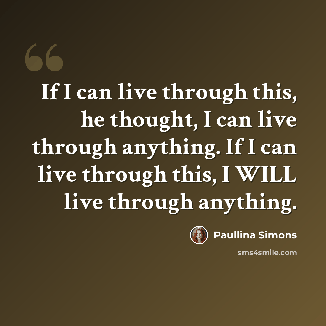 “If I can live through this, he thought, I can live through anything. If I can live through this, I WILL live through anything.” quote by Paullina Simons