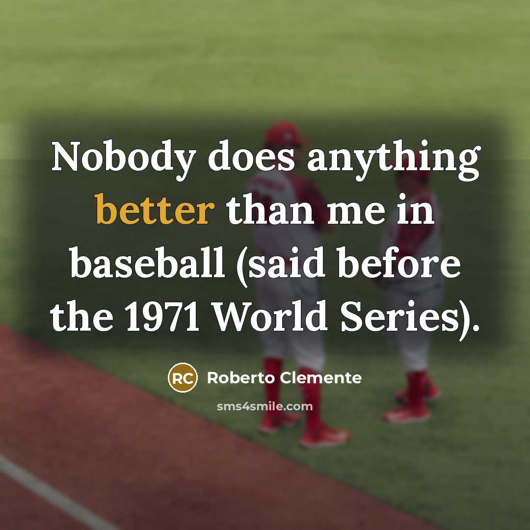 “Nobody does anything better than me in baseball (said before the 1971 World Series).” quote by Roberto Clemente