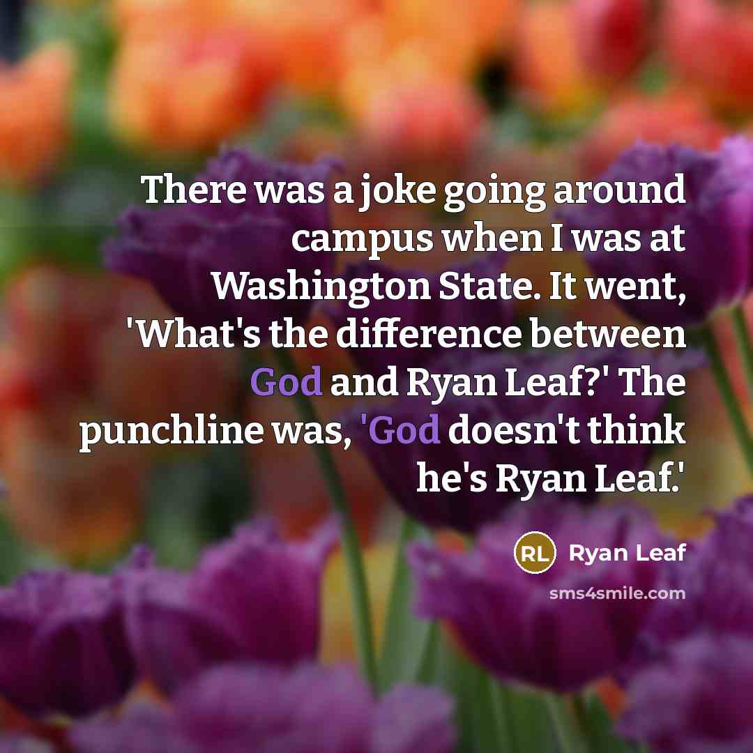 “There was a joke going around campus when I was at Washington State. It went, 'What's the difference between God and Ryan Leaf?' The punchline was, 'God doesn't think he's Ryan Leaf.'” quote by Ryan Leaf